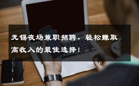 无锡夜场兼职招聘，轻松赚取高收入的最佳选择！