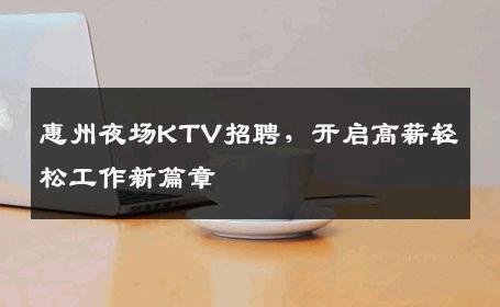 惠州夜场KTV招聘，开启高薪轻松工作新篇章