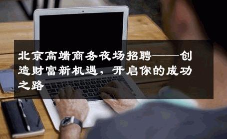 北京高端商务夜场招聘——创造财富新机遇，开启你的成功之路