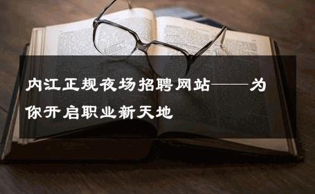 内江正规夜场招聘网站——为你开启职业新天地