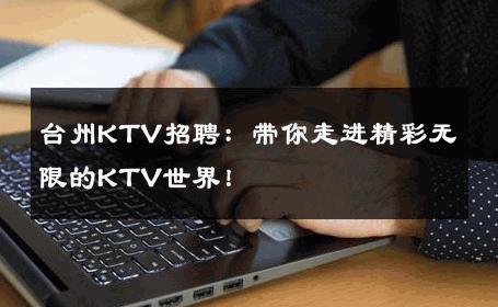 台州KTV招聘：带你走进精彩无限的KTV世界！