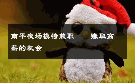 南平夜场模特兼职——赚取高薪的机会