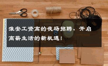 淮安工资高的夜场招聘，开启高薪生活的新机遇！