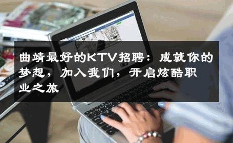 曲靖最好的KTV招聘：成就你的梦想，加入我们，开启炫酷职业之旅
