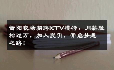 衡阳夜场招聘KTV模特，月薪轻松过万，加入我们，开启梦想之路！