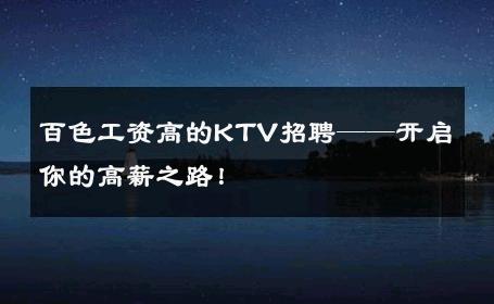 百色工资高的KTV招聘——开启你的高薪之路！