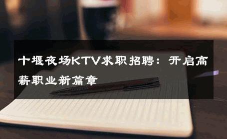 十堰夜场KTV求职招聘：开启高薪职业新篇章