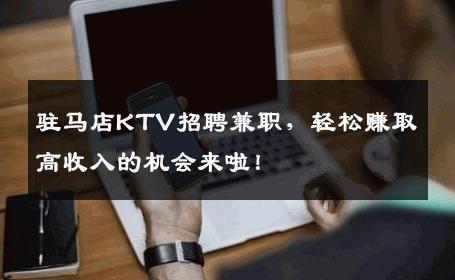驻马店KTV招聘兼职，轻松赚取高收入的机会来啦！
