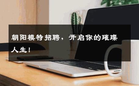 朝阳模特招聘，开启你的璀璨人生！