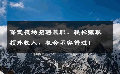保定夜场招聘兼职，轻松赚取额外收入，机会不容错过！