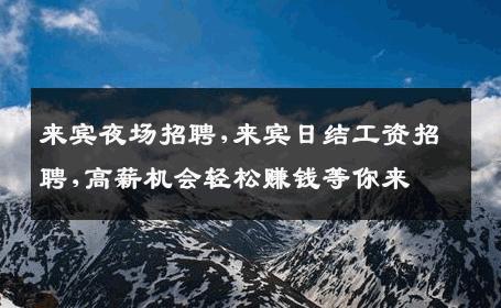 来宾夜场招聘,来宾日结工资招聘,高薪机会轻松赚钱等你来