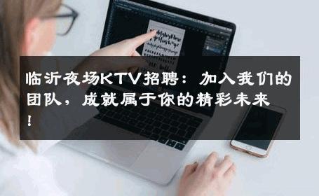 临沂夜场KTV招聘：加入我们的团队，成就属于你的精彩未来！