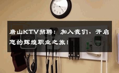 唐山KTV招聘：加入我们，开启您的辉煌职业之旅！