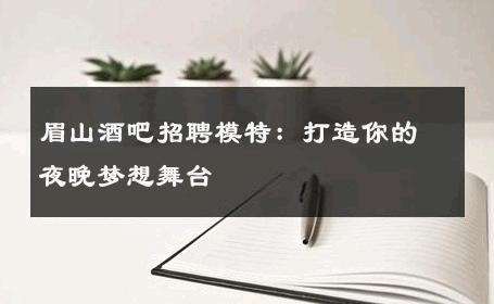 眉山酒吧招聘模特：打造你的夜晚梦想舞台