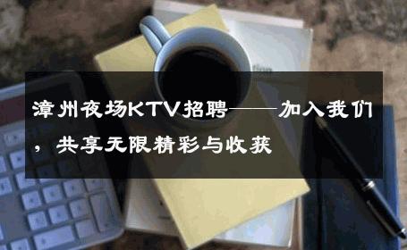 漳州夜场KTV招聘——加入我们，共享无限精彩与收获