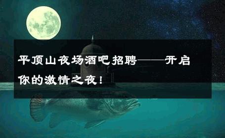 平顶山夜场酒吧招聘——开启你的激情之夜！