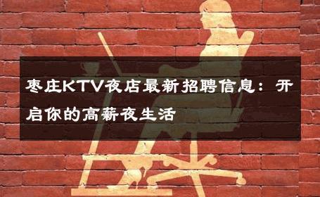 枣庄KTV夜店最新招聘信息：开启你的高薪夜生活