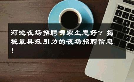 河池夜场招聘哪家生意好？揭秘最具吸引力的夜场招聘信息！