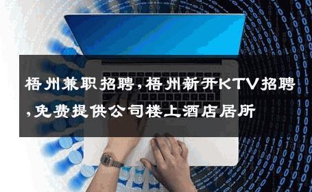 梧州兼职招聘,梧州新开KTV招聘,免费提供公司楼上酒店居所
