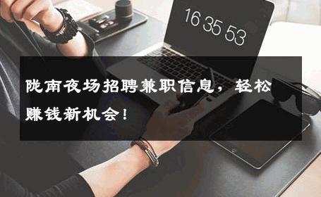 陇南夜场招聘兼职信息，轻松赚钱新机会！