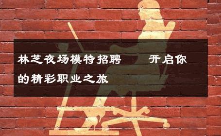 林芝夜场模特招聘——开启你的精彩职业之旅