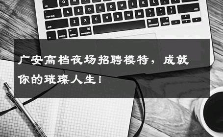 广安高档夜场招聘模特，成就你的璀璨人生！