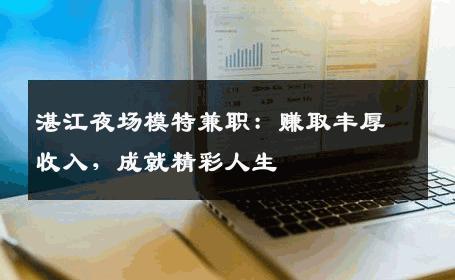 湛江夜场模特兼职：赚取丰厚收入，成就精彩人生