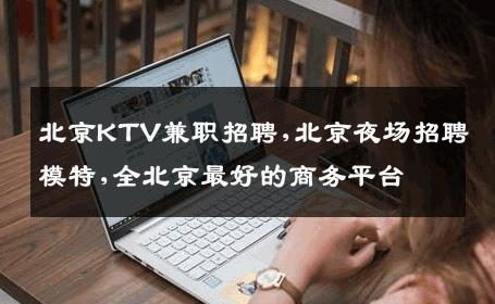 北京KTV兼职招聘,北京夜场招聘模特,全北京最好的商务平台