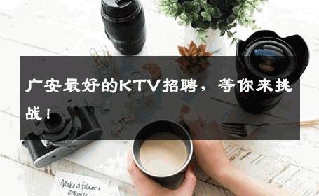 广安最好的KTV招聘，等你来挑战！