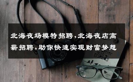北海夜场模特招聘,北海夜店高薪招聘,助你快速实现财富梦想