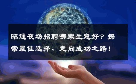 昭通夜场招聘哪家生意好？探索最佳选择，走向成功之路！