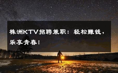 株洲KTV招聘兼职：轻松赚钱，乐享青春！