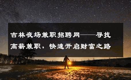 吉林夜场兼职招聘网——寻找高薪兼职，快速开启财富之路
