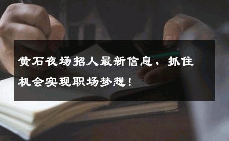 黄石夜场招人最新信息，抓住机会实现职场梦想！