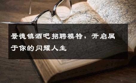 景德镇酒吧招聘模特，开启属于你的闪耀人生