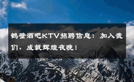 鹤壁酒吧KTV招聘信息：加入我们，成就辉煌夜晚！