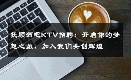 抚顺酒吧KTV招聘：开启你的梦想之旅，加入我们共创辉煌