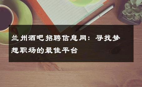 兰州酒吧招聘信息网：寻找梦想职场的最佳平台