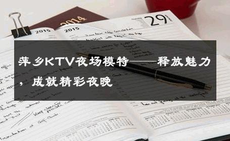 萍乡KTV夜场模特——释放魅力，成就精彩夜晚