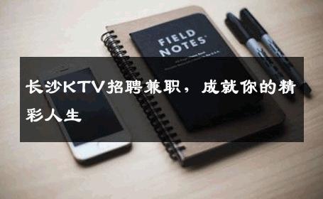 长沙KTV招聘兼职，成就你的精彩人生