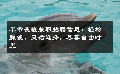 毕节夜班兼职招聘信息：轻松赚钱，灵活选择，尽享自由时光