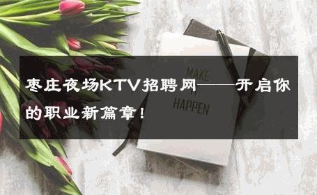 枣庄夜场KTV招聘网——开启你的职业新篇章！