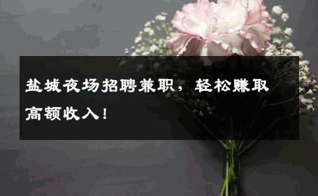 盐城夜场招聘兼职，轻松赚取高额收入！