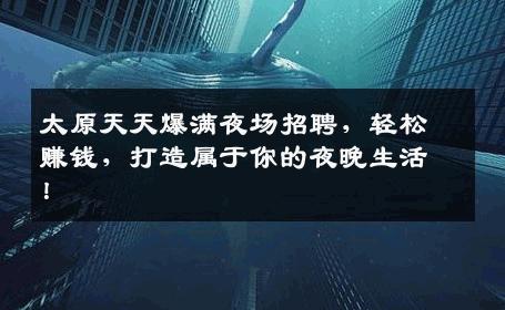 太原天天爆满夜场招聘，轻松赚钱，打造属于你的夜晚生活！