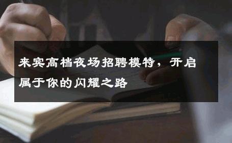 来宾高档夜场招聘模特，开启属于你的闪耀之路