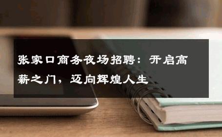 张家口商务夜场招聘：开启高薪之门，迈向辉煌人生