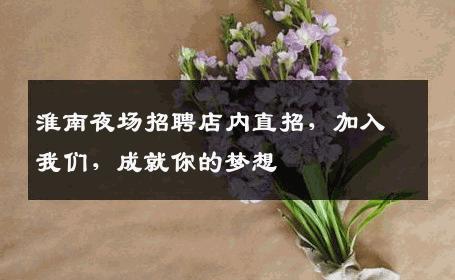 淮南夜场招聘店内直招，加入我们，成就你的梦想