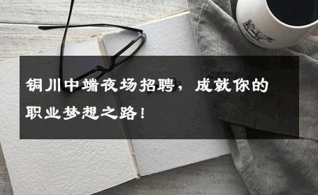 铜川中端夜场招聘，成就你的职业梦想之路！