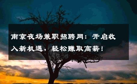 南京夜场兼职招聘网：开启收入新机遇，轻松赚取高薪！