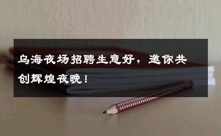 乌海夜场招聘生意好，邀你共创辉煌夜晚！